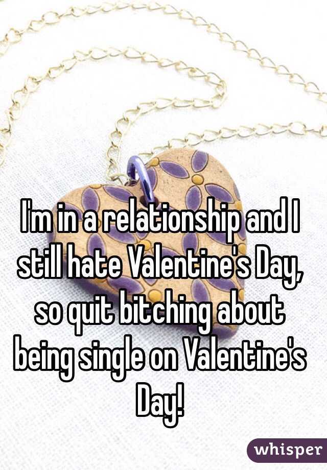I'm in a relationship and I still hate Valentine's Day, so quit bitching about being single on Valentine's Day! 