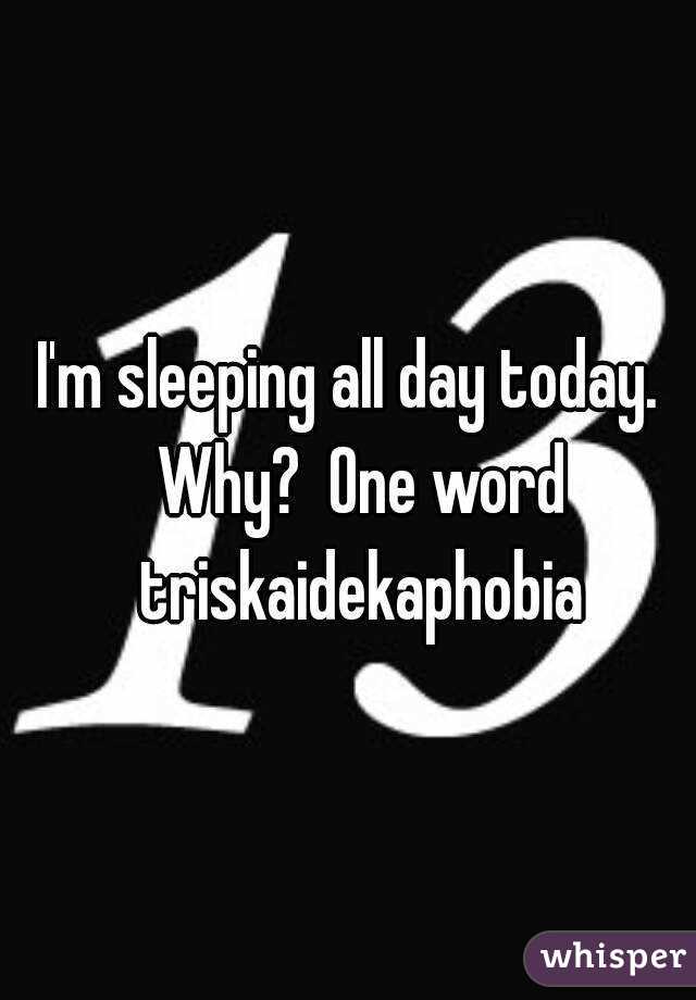 I'm sleeping all day today.  Why?  One word triskaidekaphobia