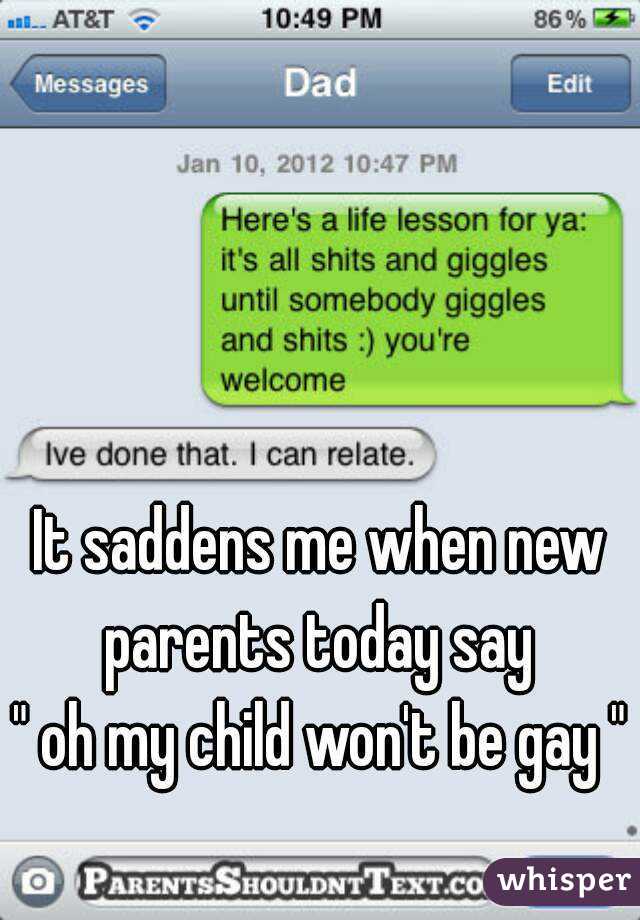 It saddens me when new parents today say 
" oh my child won't be gay " 