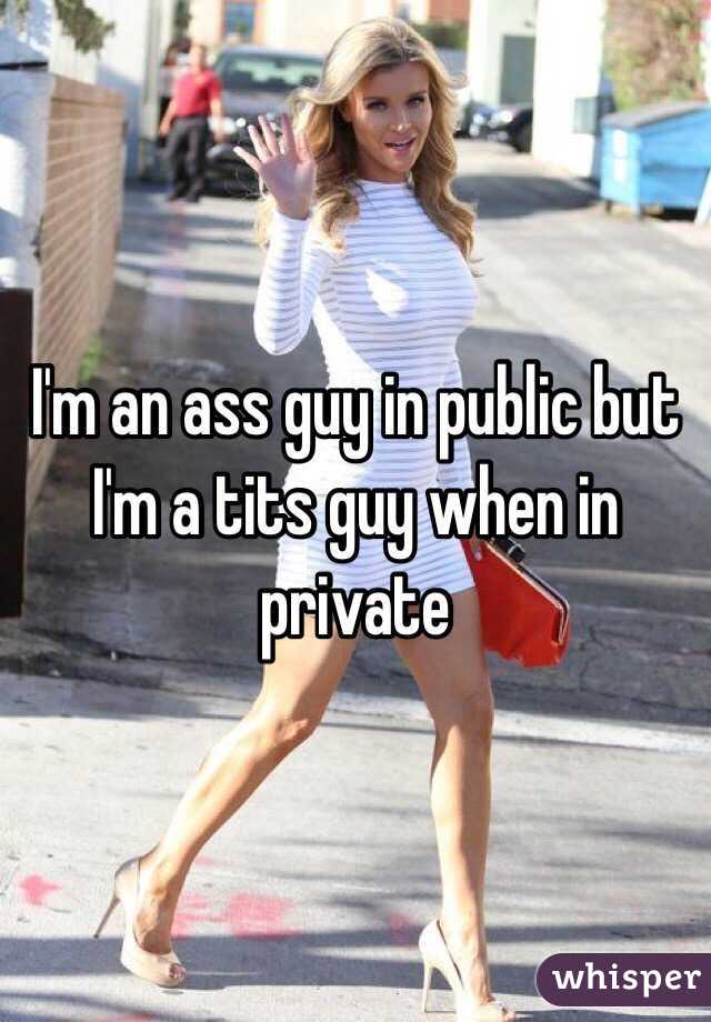 I'm an ass guy in public but I'm a tits guy when in private 