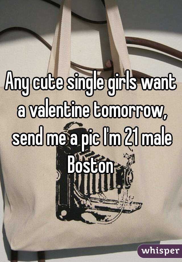 Any cute single girls want a valentine tomorrow, send me a pic I'm 21 male Boston 