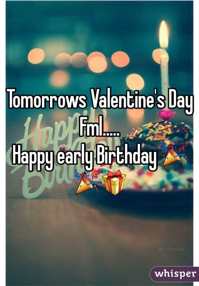 Tomorrows Valentine's Day 
Fml.....
Happy early Birthday 🎉🎉🎁