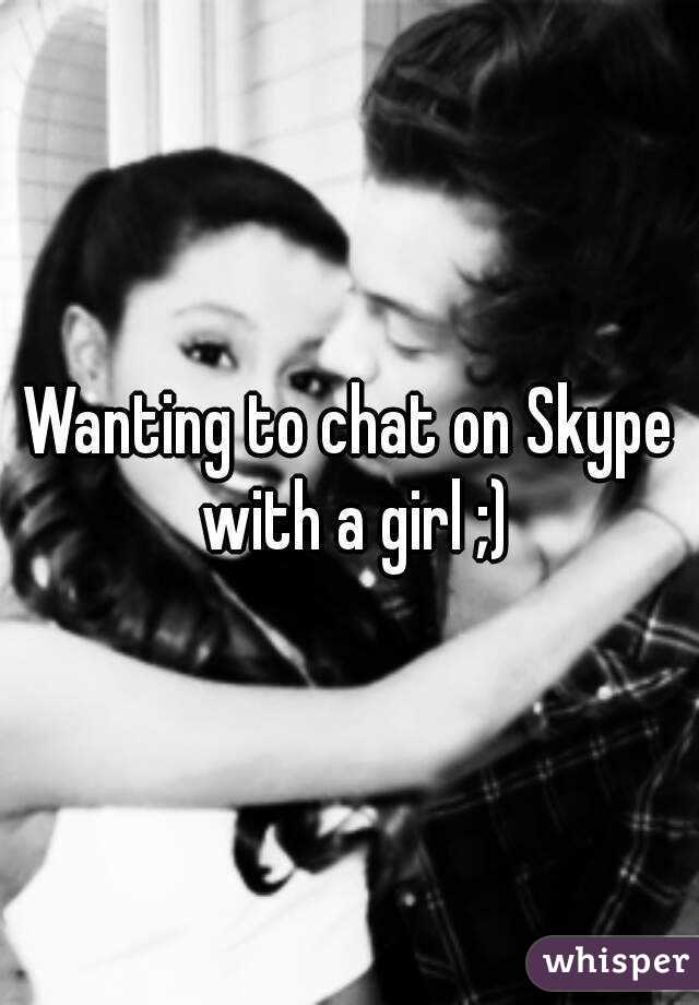 Wanting to chat on Skype with a girl ;)