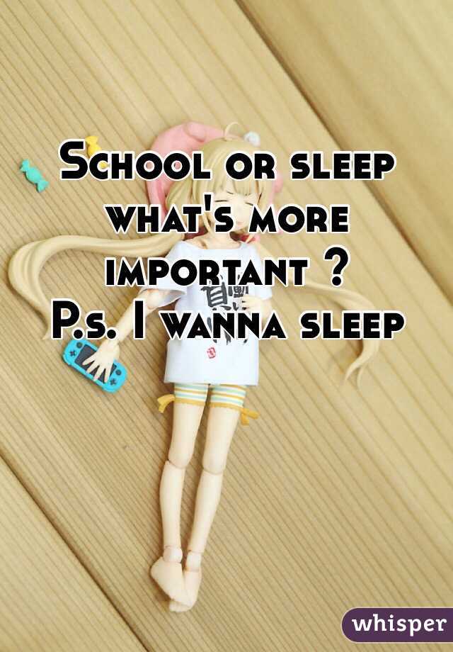 School or sleep what's more important ?
P.s. I wanna sleep