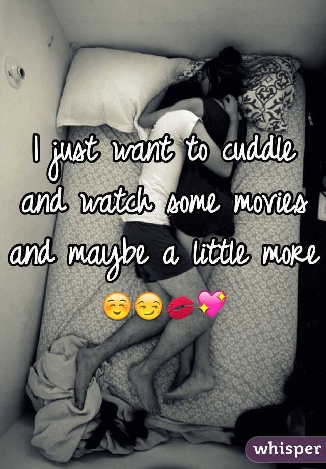I just want to cuddle and watch some movies and maybe a little more ☺️😏💋💖