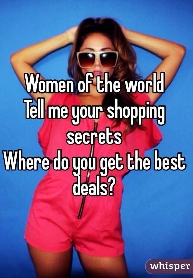 Women of the world
Tell me your shopping secrets
Where do you get the best deals?