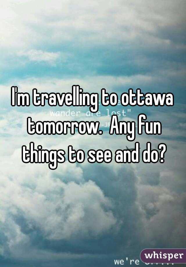 I'm travelling to ottawa tomorrow.  Any fun things to see and do?
