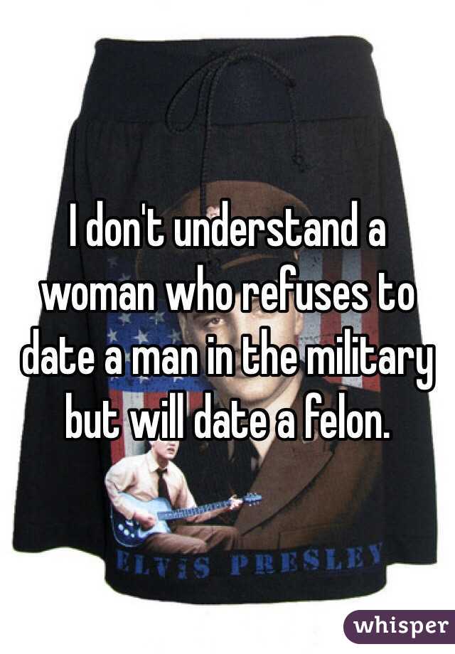 I don't understand a woman who refuses to date a man in the military but will date a felon. 