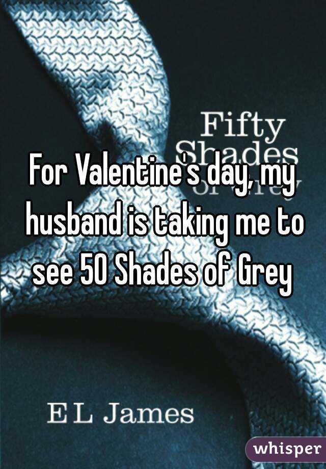For Valentine's day, my husband is taking me to see 50 Shades of Grey 