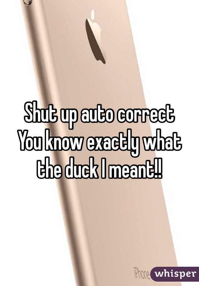Shut up auto correct 
You know exactly what the duck I meant!! 