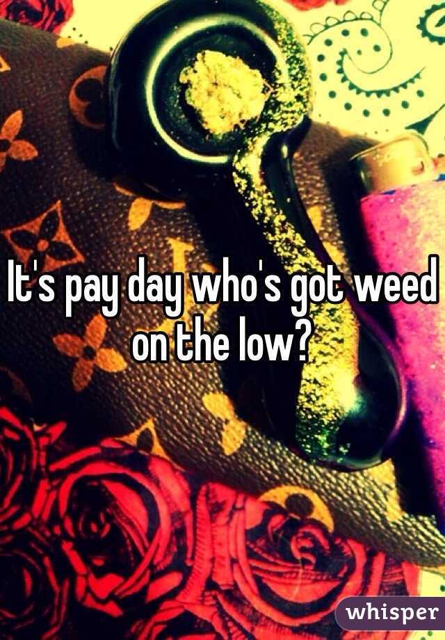 It's pay day who's got weed on the low?