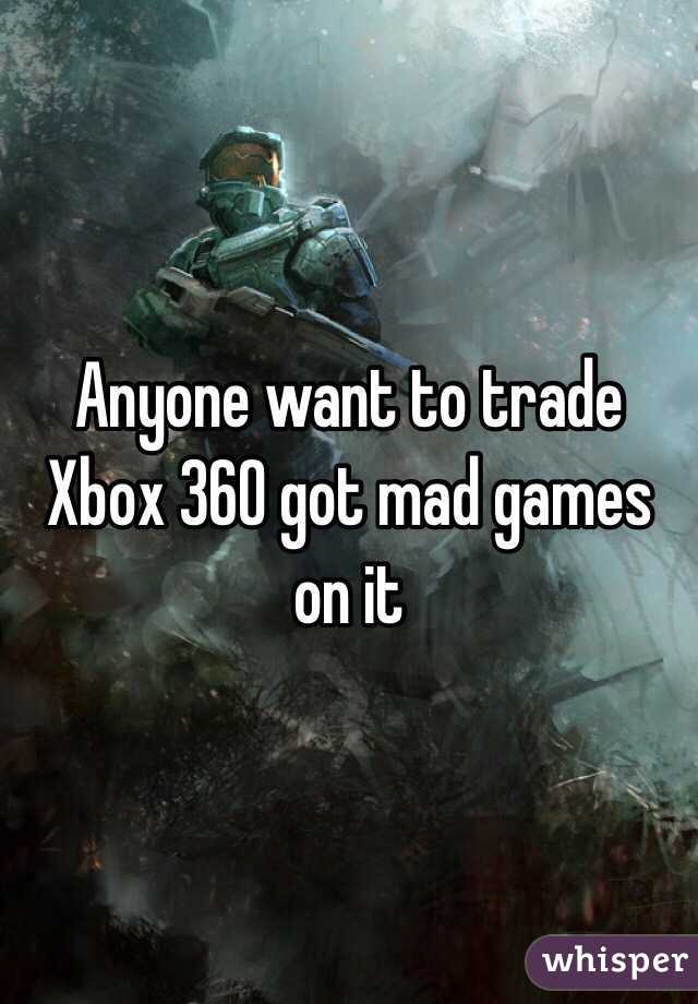Anyone want to trade Xbox 360 got mad games on it