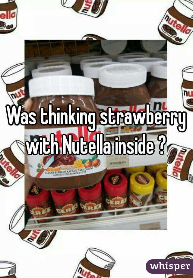 Was thinking strawberry with Nutella inside ? 