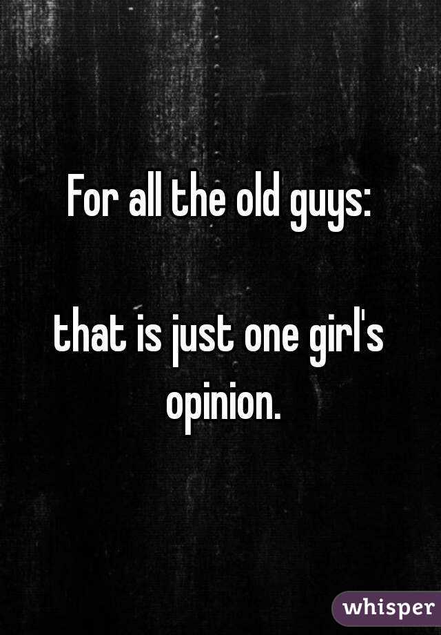 For all the old guys:

that is just one girl's opinion.
