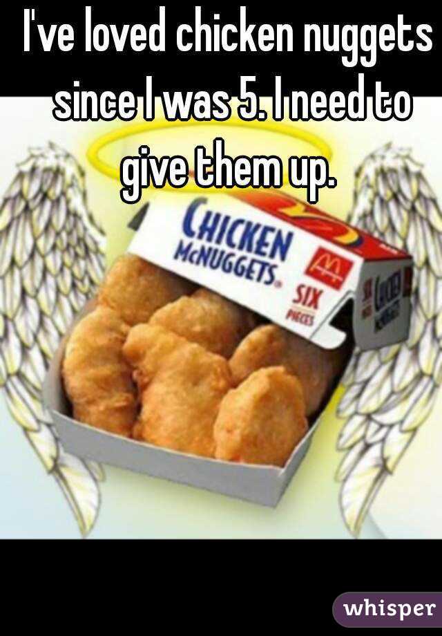 I've loved chicken nuggets since I was 5. I need to give them up. 