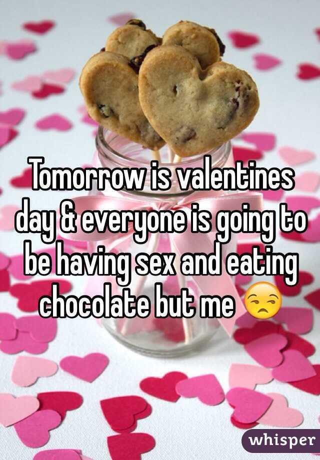 Tomorrow is valentines day & everyone is going to be having sex and eating chocolate but me 😒