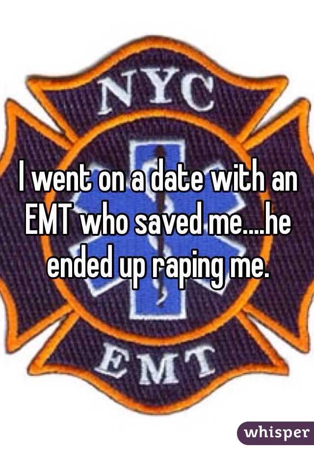 I went on a date with an EMT who saved me....he ended up raping me.