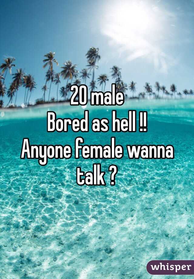 20 male
Bored as hell !!
Anyone female wanna talk ?