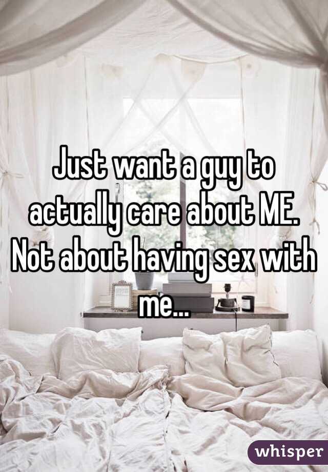 Just want a guy to actually care about ME. Not about having sex with me...