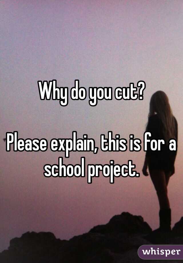 Why do you cut? 

Please explain, this is for a school project. 