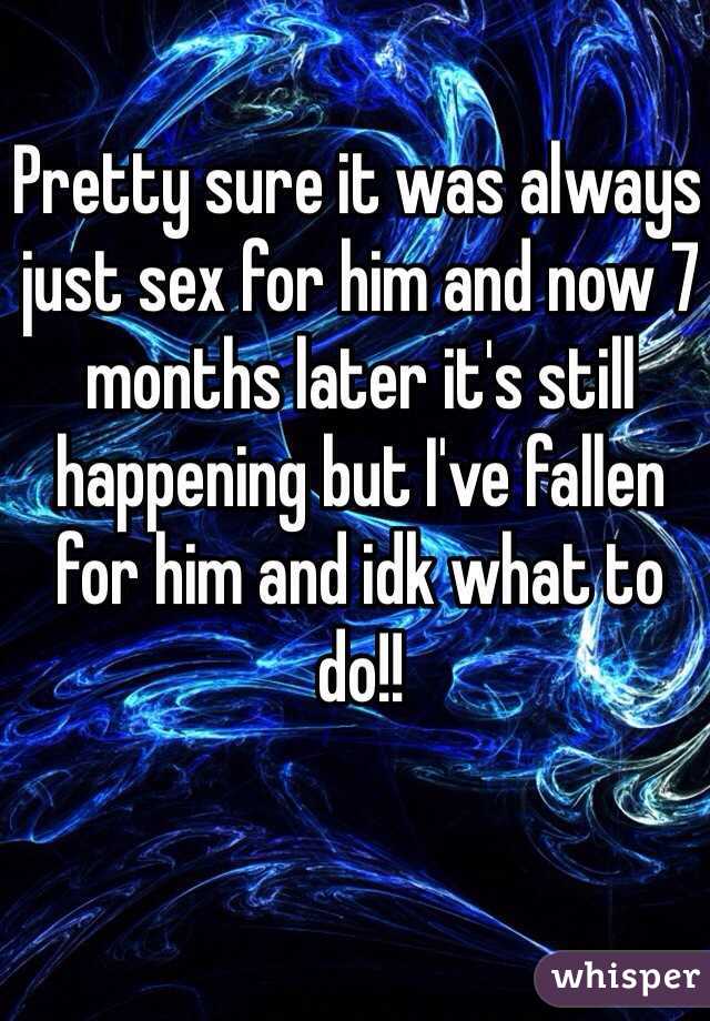 Pretty sure it was always just sex for him and now 7 months later it's still happening but I've fallen for him and idk what to do!! 