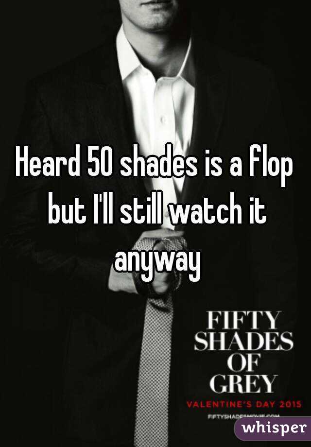 Heard 50 shades is a flop but I'll still watch it anyway