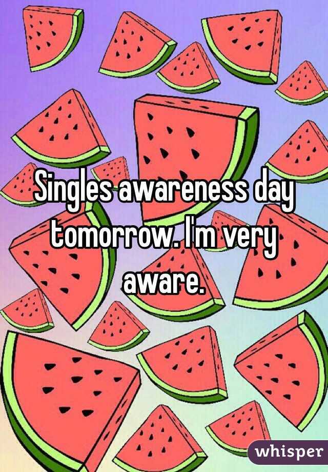 Singles awareness day tomorrow. I'm very aware.