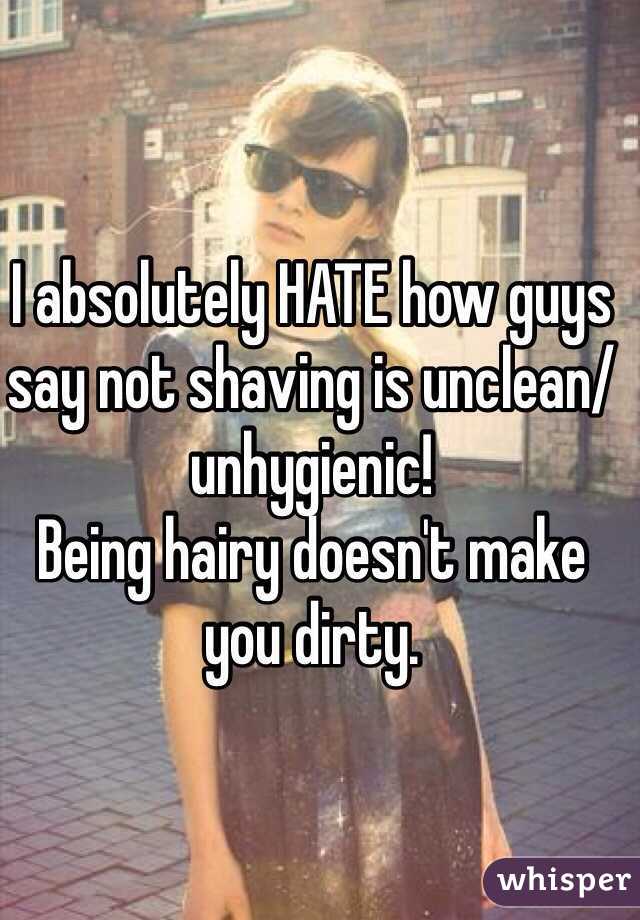 I absolutely HATE how guys say not shaving is unclean/unhygienic!
Being hairy doesn't make you dirty. 