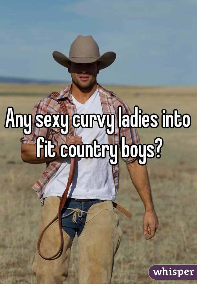Any sexy curvy ladies into fit country boys?