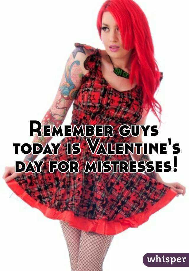 Remember guys today is Valentine's day for mistresses!