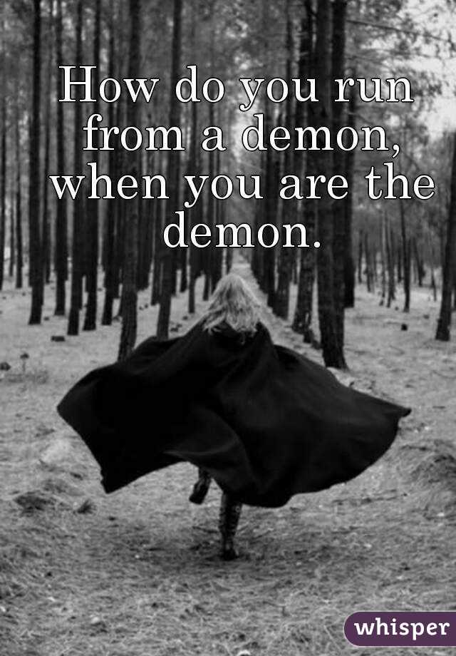 How do you run from a demon, when you are the demon.