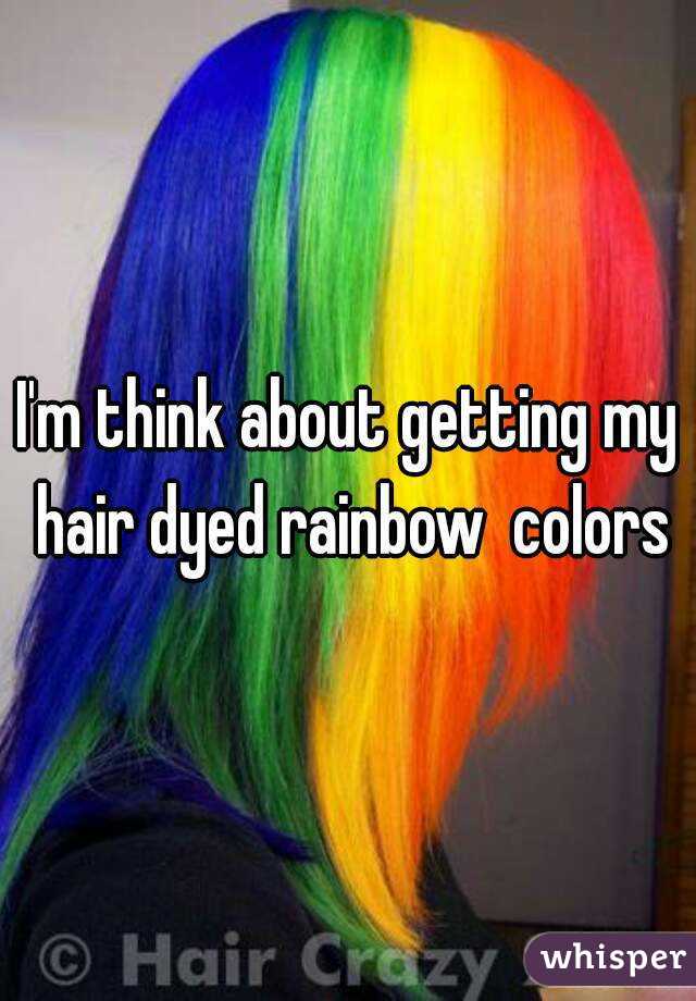 I'm think about getting my hair dyed rainbow  colors