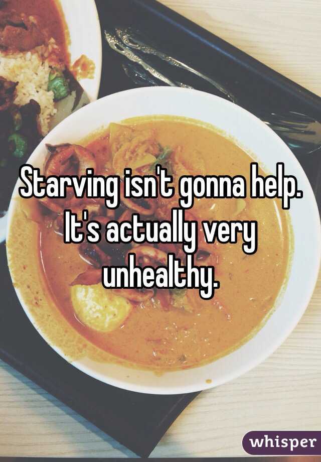 Starving isn't gonna help. It's actually very unhealthy. 