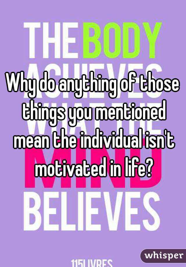 Why do anything of those things you mentioned mean the individual isn't motivated in life?