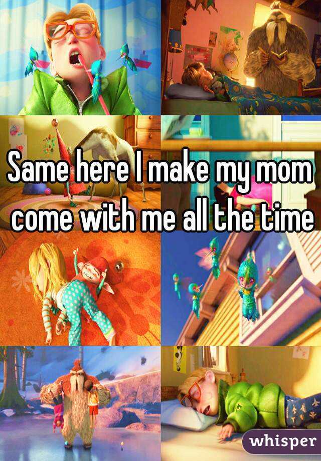 Same here I make my mom come with me all the time 
