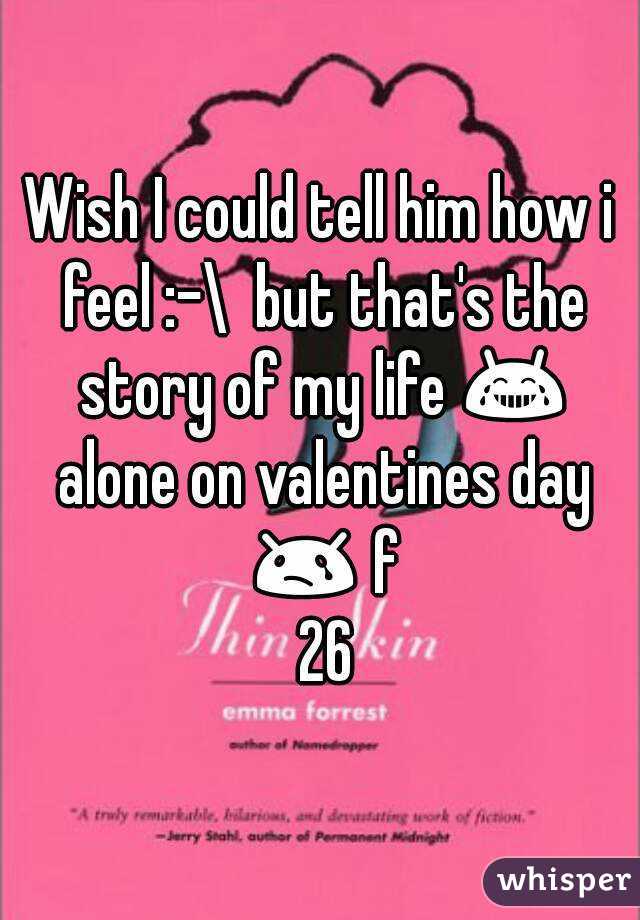 Wish I could tell him how i feel :-\  but that's the story of my life 😂 alone on valentines day 😢 f 26