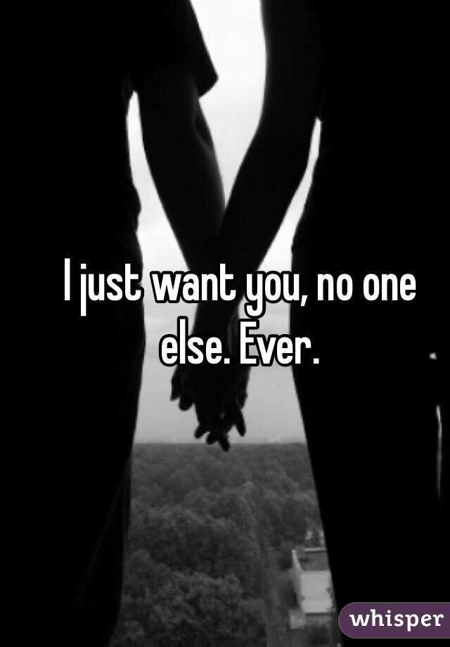 I just want you, no one else. Ever. 