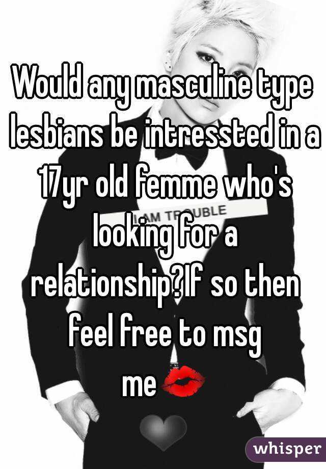 Would any masculine type lesbians be intressted in a 17yr old femme who's looking for a relationship?If so then feel free to msg me💋❤