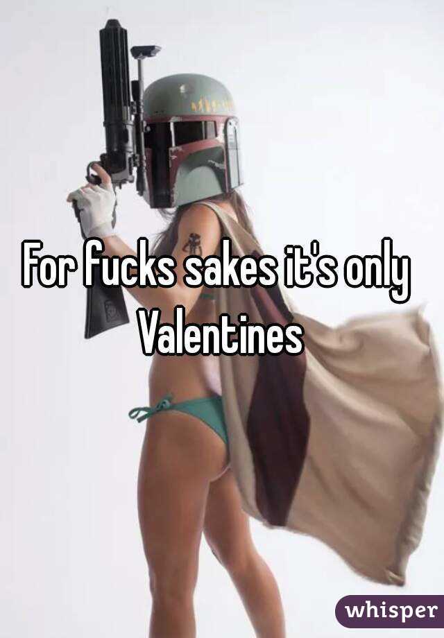 For fucks sakes it's only  Valentines 
