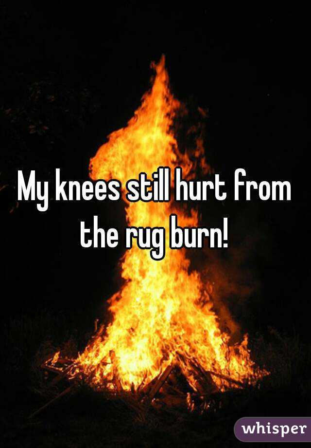 My knees still hurt from the rug burn! 