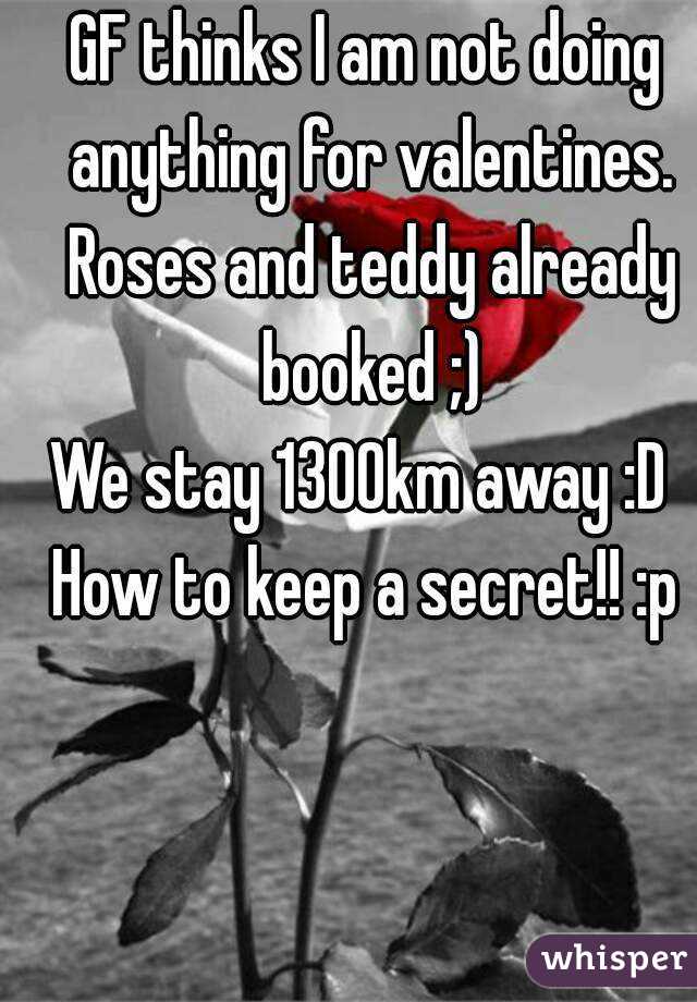 GF thinks I am not doing anything for valentines. Roses and teddy already booked ;)
We stay 1300km away :D 
How to keep a secret!! :p