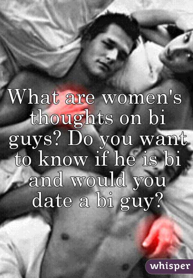 What are women's thoughts on bi guys? Do you want to know if he is bi and would you date a bi guy?