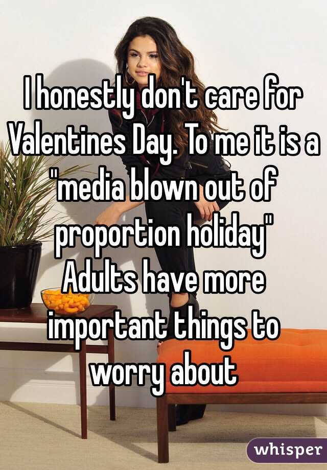 I honestly don't care for Valentines Day. To me it is a "media blown out of proportion holiday" 
Adults have more important things to worry about 