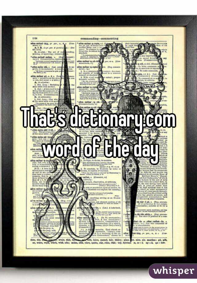 That's dictionary.com word of the day