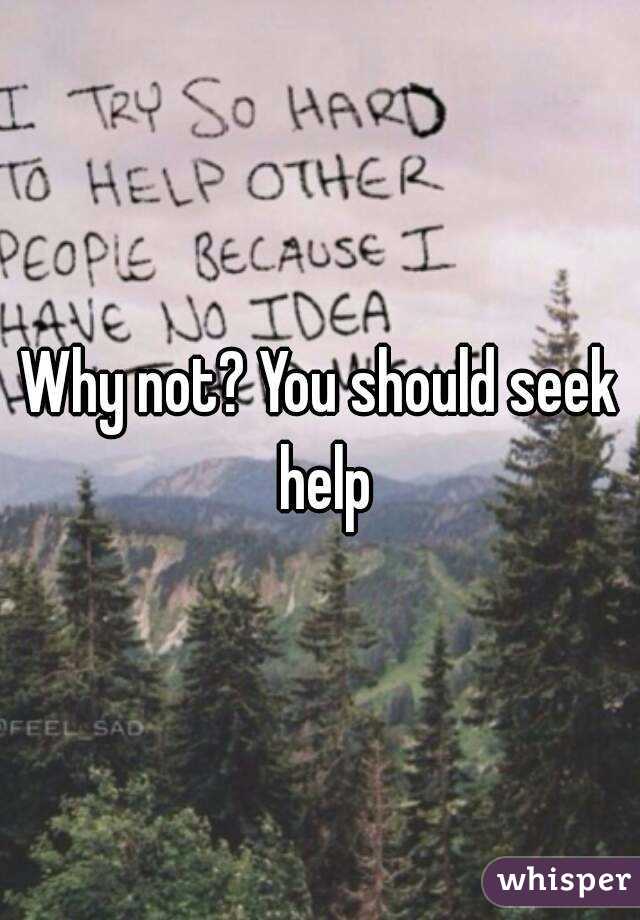 Why not? You should seek help