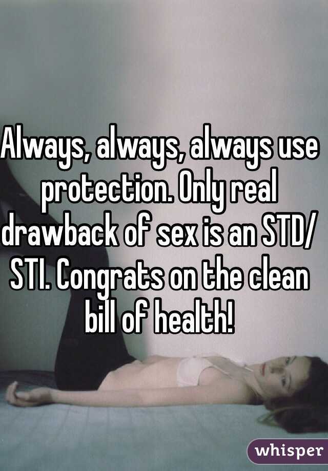 Always, always, always use protection. Only real drawback of sex is an STD/STI. Congrats on the clean bill of health!