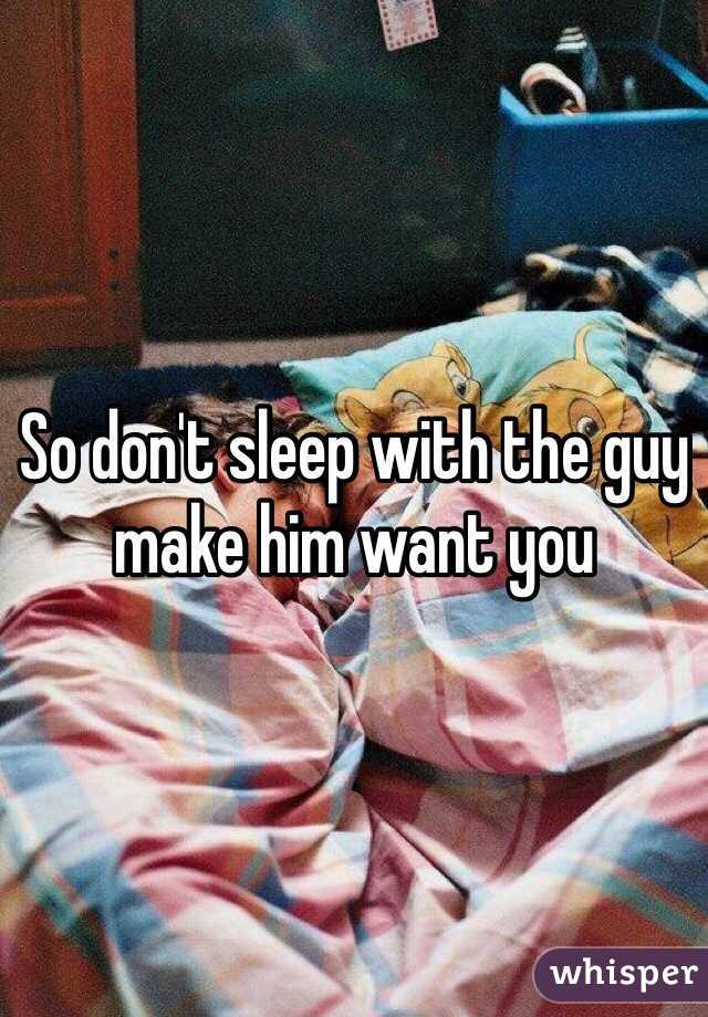 So don't sleep with the guy make him want you 