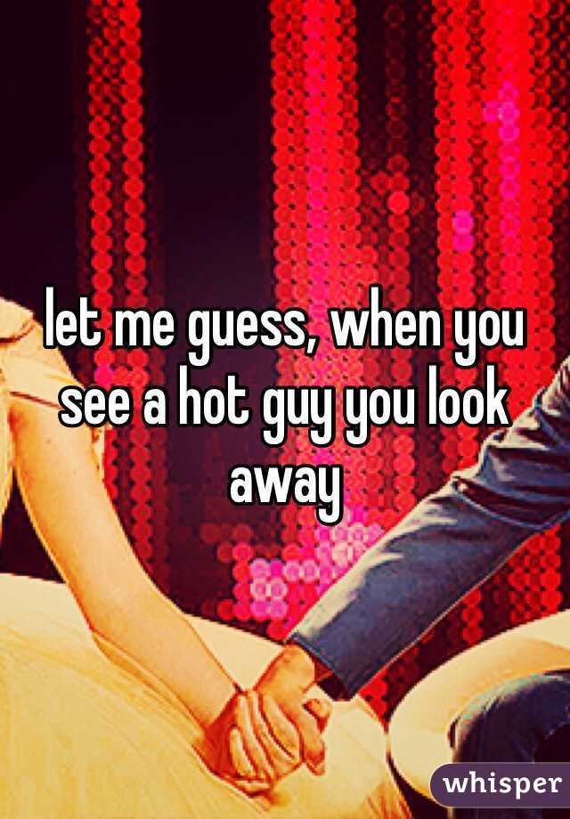 let me guess, when you see a hot guy you look away