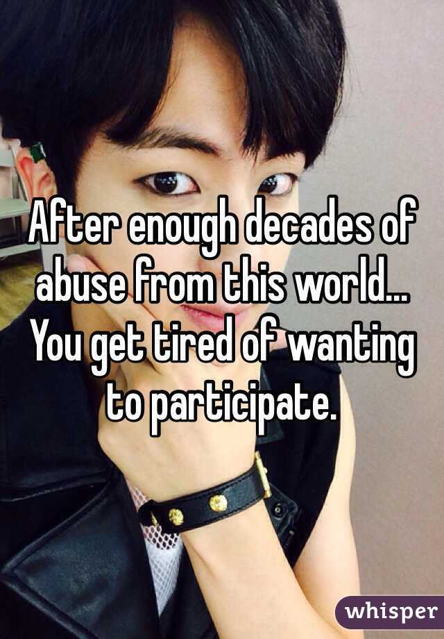After enough decades of abuse from this world... You get tired of wanting to participate.