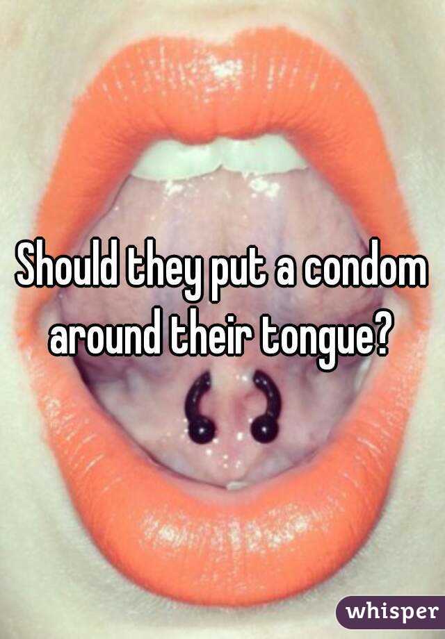 Should they put a condom around their tongue? 